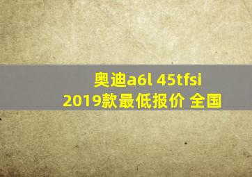 奥迪a6l 45tfsi 2019款最低报价 全国